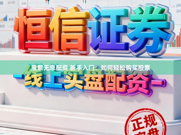 股票无息配资 新手入门：如何轻松购买股票