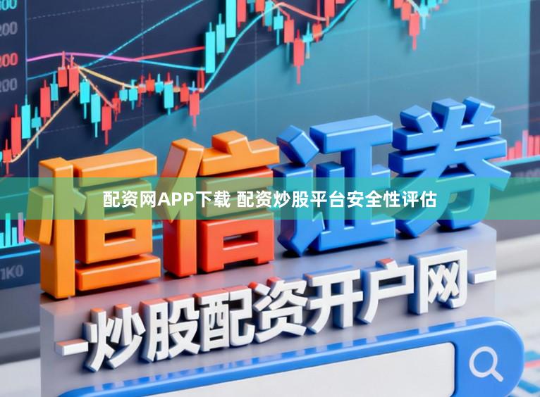 配资网APP下载 配资炒股平台安全性评估