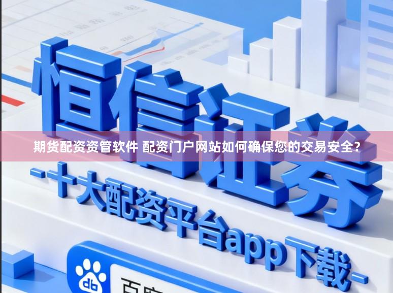 期货配资资管软件 配资门户网站如何确保您的交易安全？