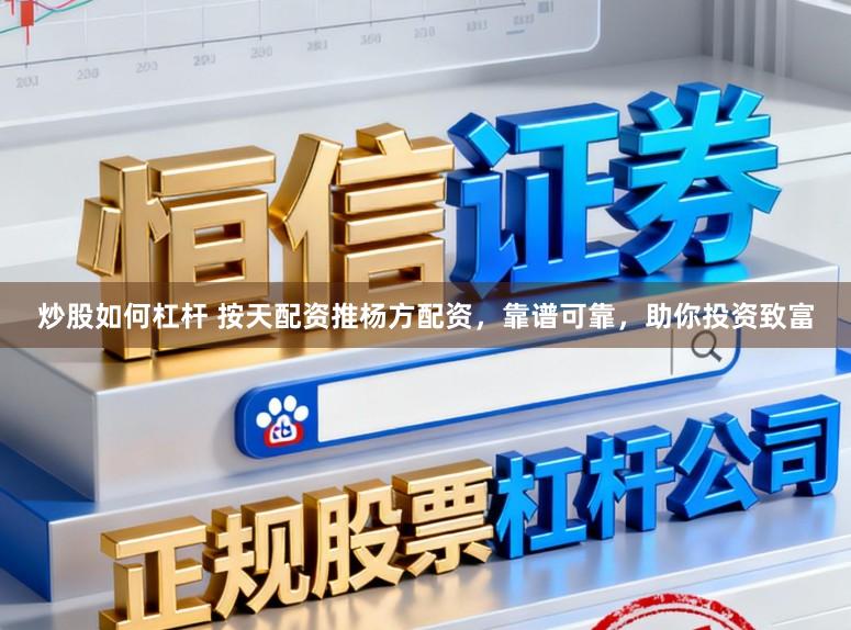 炒股如何杠杆 按天配资推杨方配资，靠谱可靠，助你投资致富