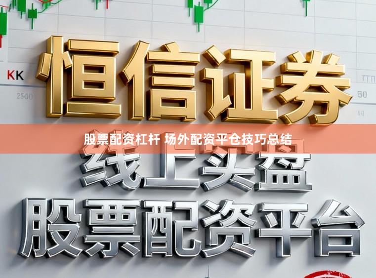 股票配资杠杆 场外配资平仓技巧总结