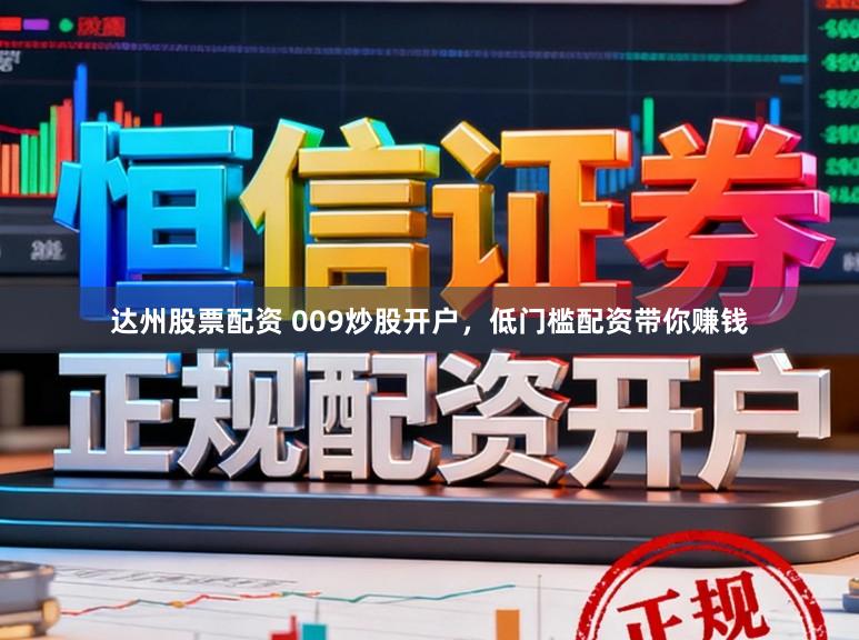 达州股票配资 009炒股开户，低门槛配资带你赚钱