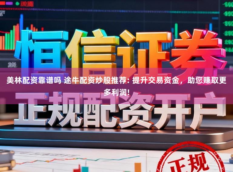 美林配资靠谱吗 途牛配资炒股推荐: 提升交易资金，助您赚取更多利润!