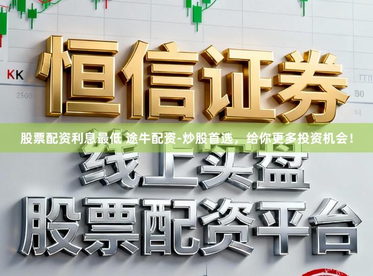 股票配资利息最低 途牛配资-炒股首选，给你更多投资机会！