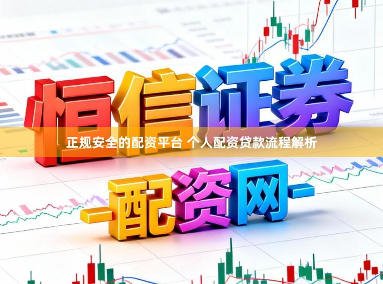 正规安全的配资平台 个人配资贷款流程解析