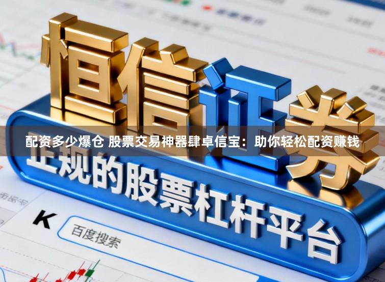 配资多少爆仓 股票交易神器肆卓信宝：助你轻松配资赚钱