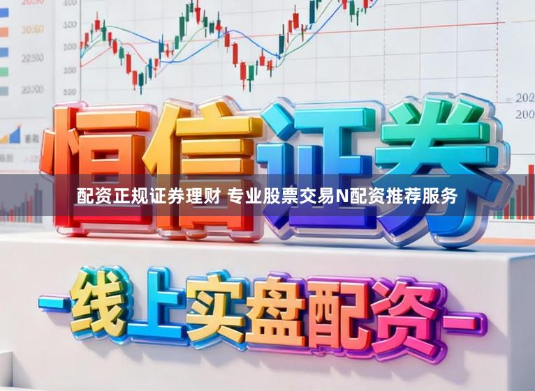配资正规证券理财 专业股票交易N配资推荐服务