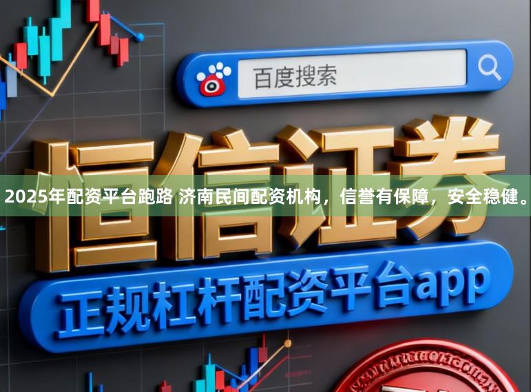 2025年配资平台跑路 济南民间配资机构，信誉有保障，安全稳健。