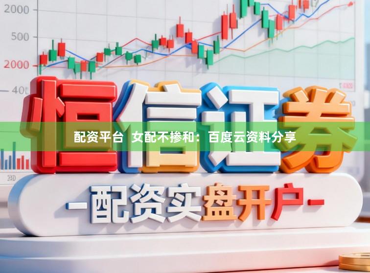 配资平台  女配不掺和：百度云资料分享