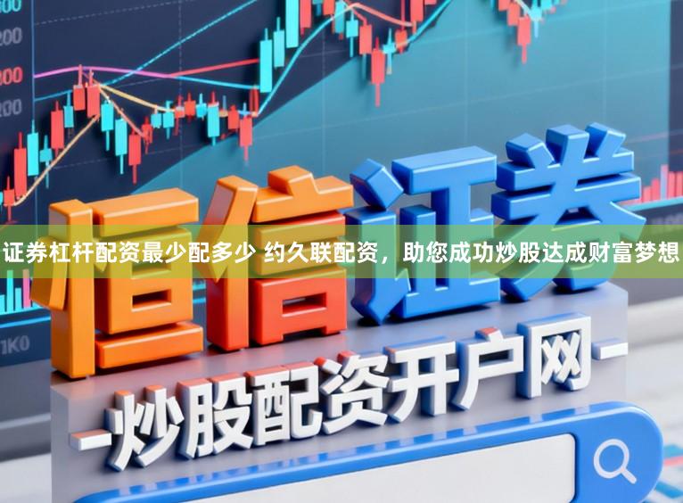 证券杠杆配资最少配多少 约久联配资，助您成功炒股达成财富梦想
