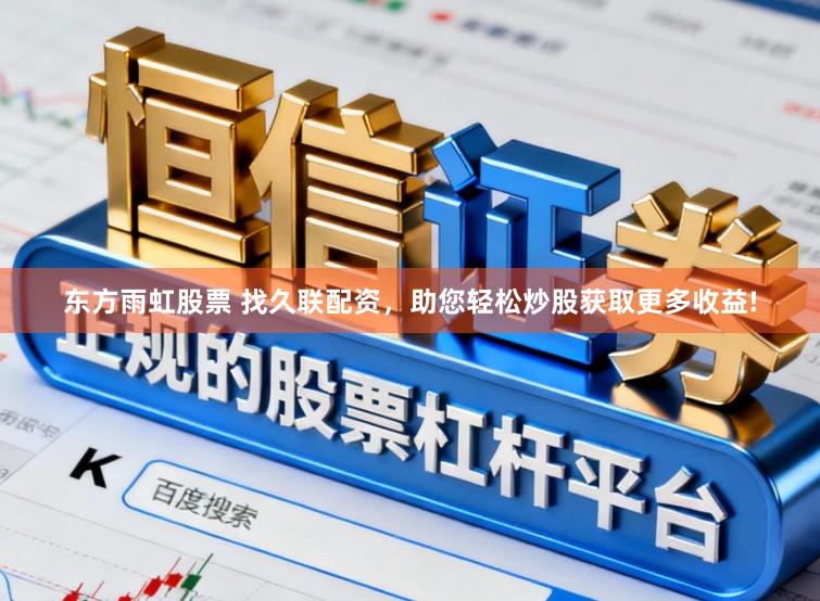 东方雨虹股票 找久联配资，助您轻松炒股获取更多收益!