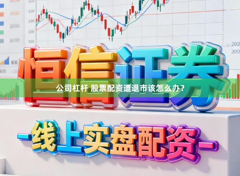 公司杠杆 股票配资遭退市该怎么办?