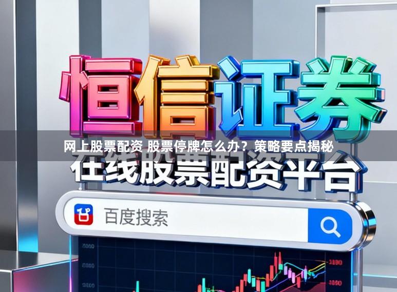 网上股票配资 股票停牌怎么办？策略要点揭秘