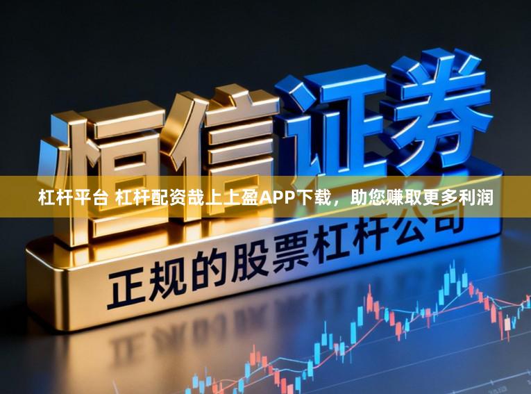 杠杆平台 杠杆配资哉上上盈APP下载，助您赚取更多利润
