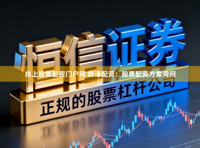 线上股票配资门户网 鼎泽配资：股票配资方案询问