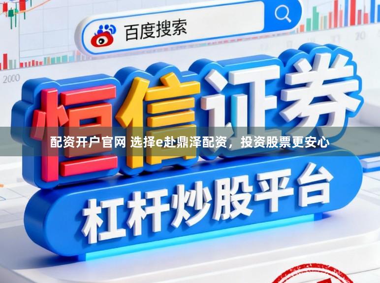 配资开户官网 选择e赴鼎泽配资，投资股票更安心