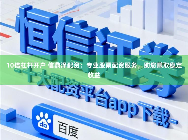 10倍杠杆开户 信鼎泽配资：专业股票配资服务，助您赚取稳定收益