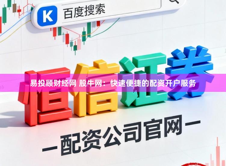 易投顾财经网 股牛网：快速便捷的配资开户服务