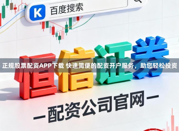 正规股票配资APP下载 快速简便的配资开户服务,助您轻松投资