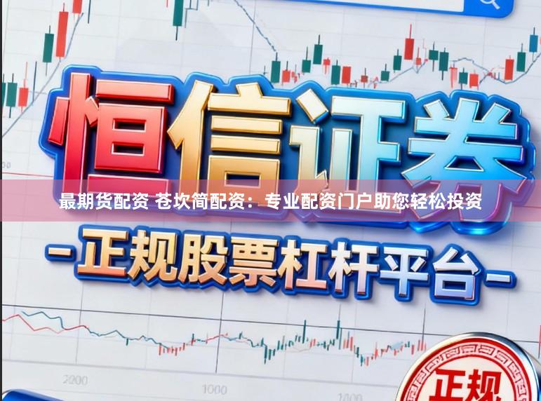 最期货配资 苍坎简配资：专业配资门户助您轻松投资