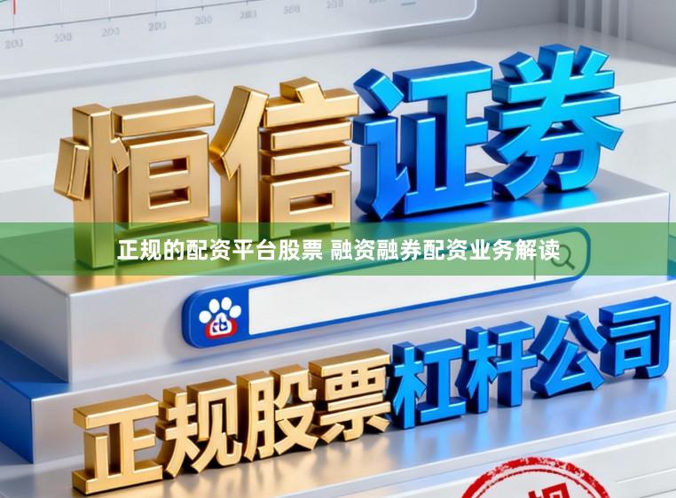 正规的配资平台股票 融资融券配资业务解读