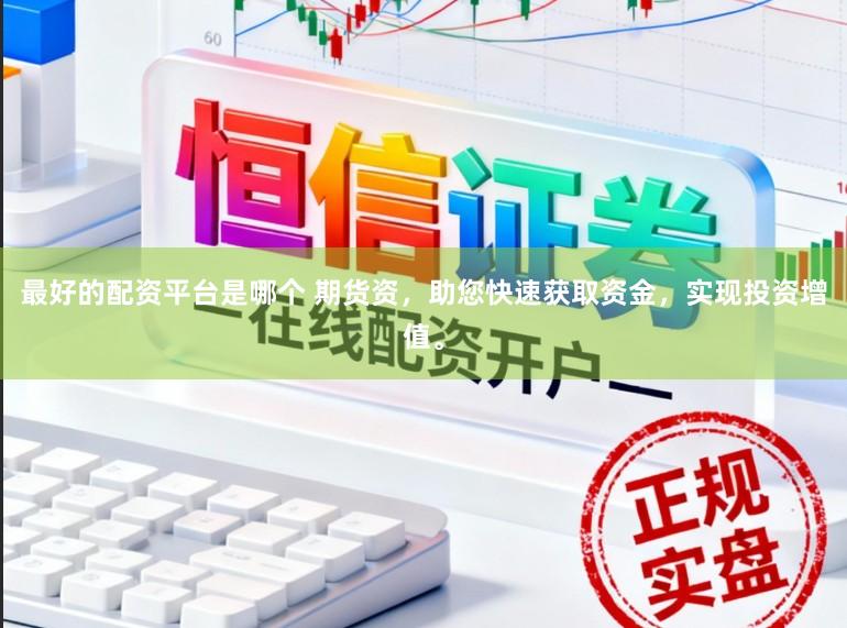 最好的配资平台是哪个 期货资，助您快速获取资金，实现投资增值。