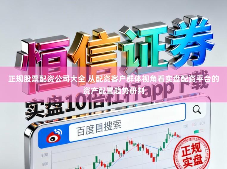 正规股票配资公司大全 从配资客户群体视角看实盘配资平台的资产配置趋势研判
