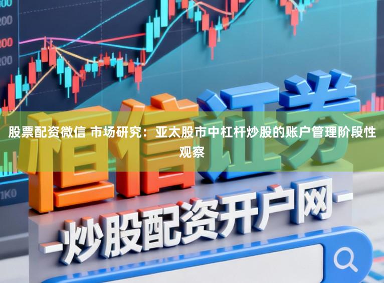 股票配资微信 市场研究：亚太股市中杠杆炒股的账户管理阶段性观察