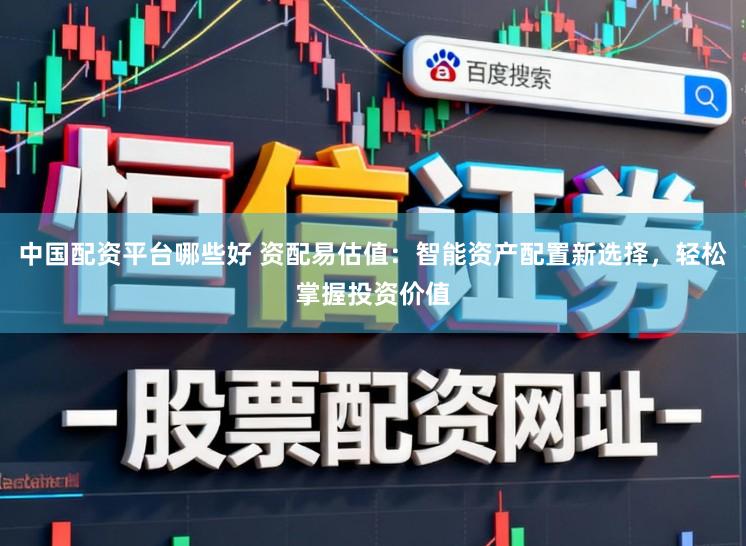 中国配资平台哪些好 资配易估值：智能资产配置新选择，轻松掌握投资价值