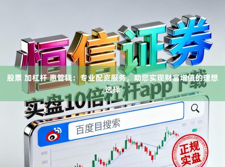 股票 加杠杆 惠管钱：专业配资服务，助您实现财富增值的理想选择