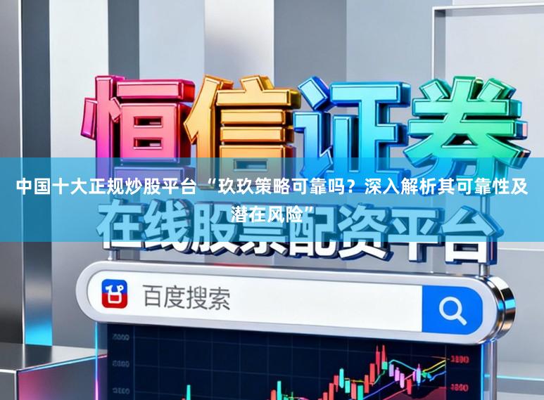 中国十大正规炒股平台 “玖玖策略可靠吗？深入解析其可靠性及潜在风险”