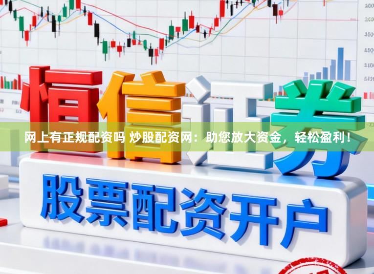 网上有正规配资吗 炒股配资网：助您放大资金，轻松盈利！