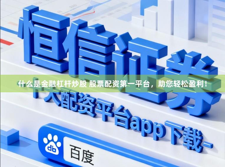 什么是金融杠杆炒股 股票配资第一平台，助您轻松盈利！