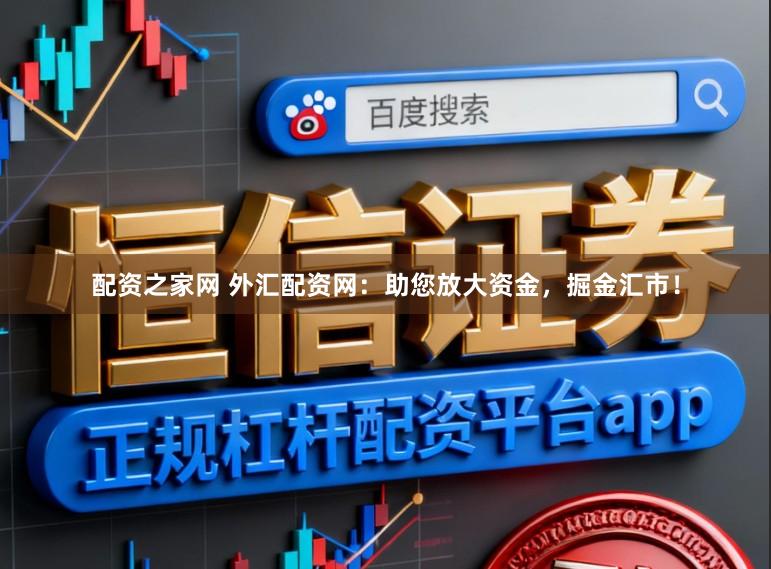 配资之家网 外汇配资网:助您放大资金,掘金汇市!