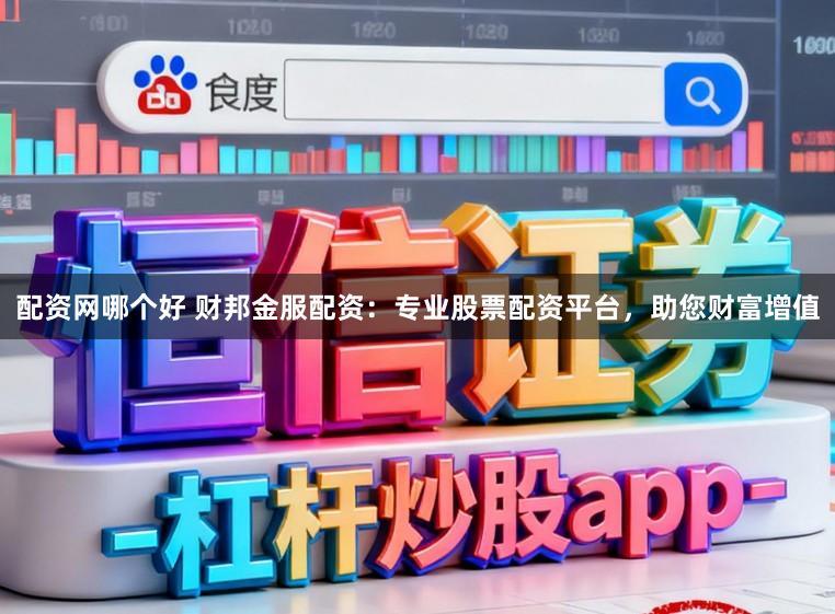 配资网哪个好 财邦金服配资：专业股票配资平台，助您财富增值
