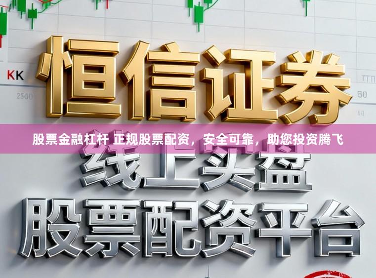股票金融杠杆 正规股票配资，安全可靠，助您投资腾飞