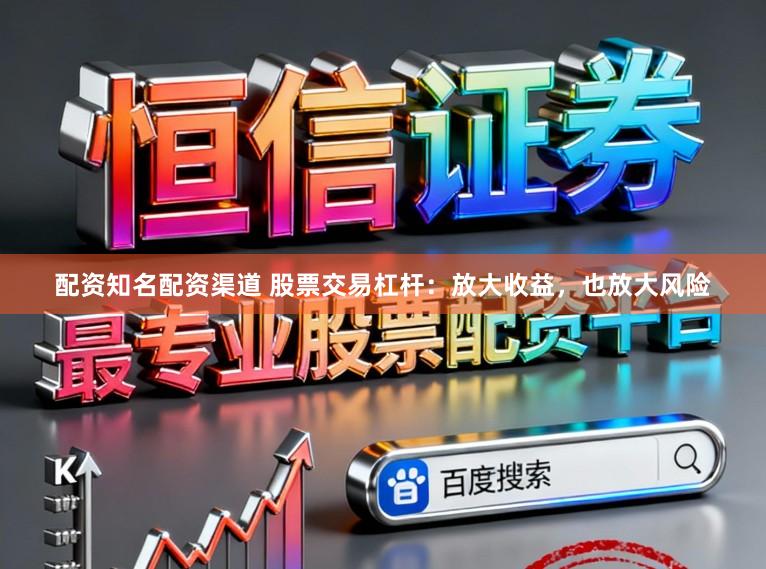 配资知名配资渠道 股票交易杠杆：放大收益，也放大风险